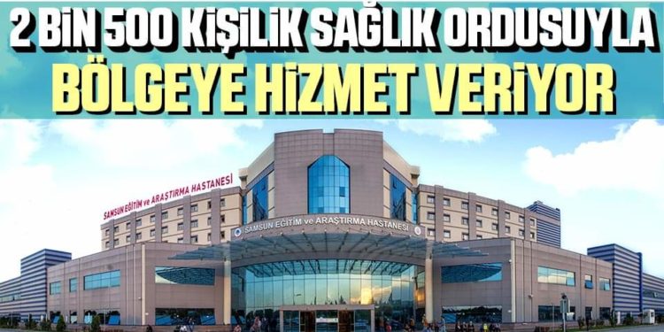 Samsun Eğitim ve Araştırma Hastanesi 2 Bin 500 Kişilik Sağlık Ordusuyla Bölgeye hizmet veriyor