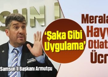 SP Samsun İl Başkanı Armutçu: Meralarda Hayvan Otlatmak Ücretli