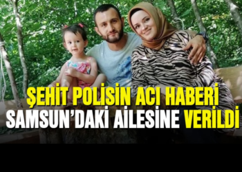 Şehit Polisin acı haberi Samsun’daki ailesine verildi