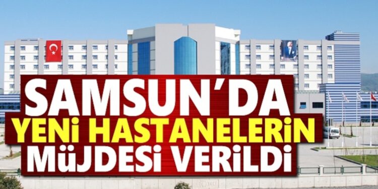 Samsun’da yeni hastanelerin müjdesi verildi