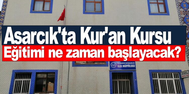 Asarcık’ta Kur’an Kursu Eğitimi Ne Zaman Başlayacak?