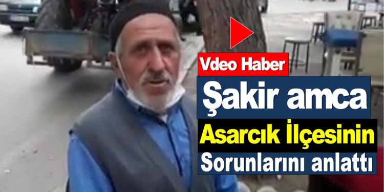 Şakir Amca :Asarcık ilçesinin sorunlarını anlattı