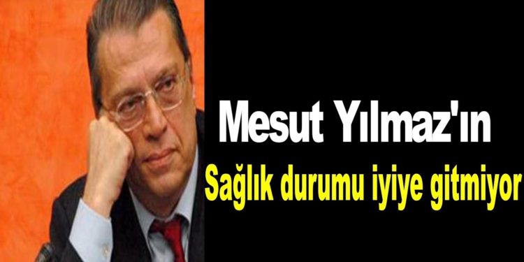 Mesut Yılmaz’ın sağlık durumu kötüleşiyor!