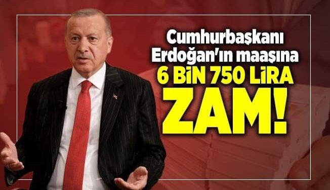 Cumhurbaşkanı Erdoğan’ın maaşına 6 bin 750 lira zam!