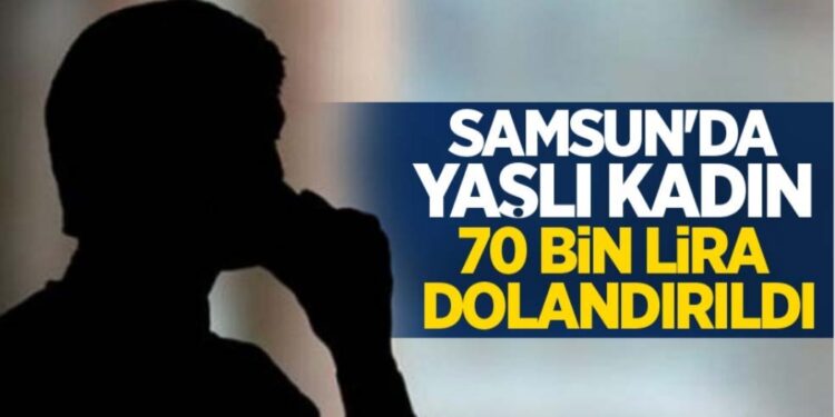 Samsun’da yaşlı kadın 70 bin lira dolandırıldı