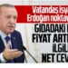 Başkan Erdoğan’dan gıdadaki fahiş fiyat artışına net yanıt: Mutlaka çözüme ulaştıracağız