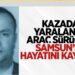 Kazada yaralanan araç sürücüsü Samsun’da hayatını kaybetti
