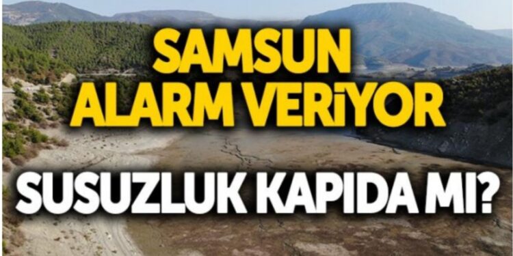 Samsun alarm veriyor… Susuzluk kapıda mı?