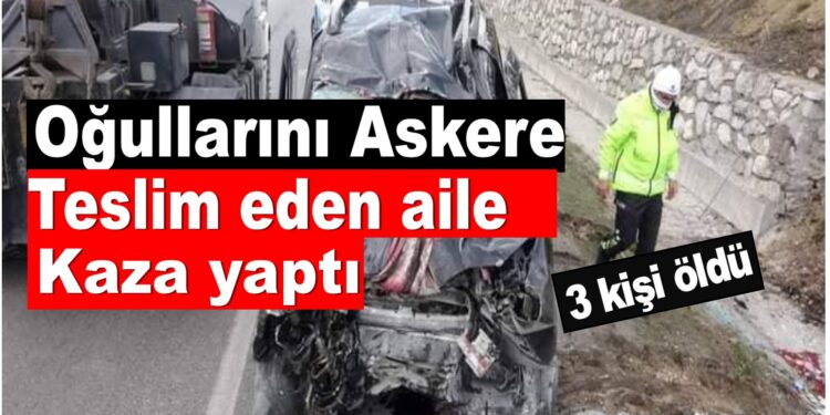 Oğullarını Askere teslim eden aile kaza yaptı,Kazada 3 kişi öldü