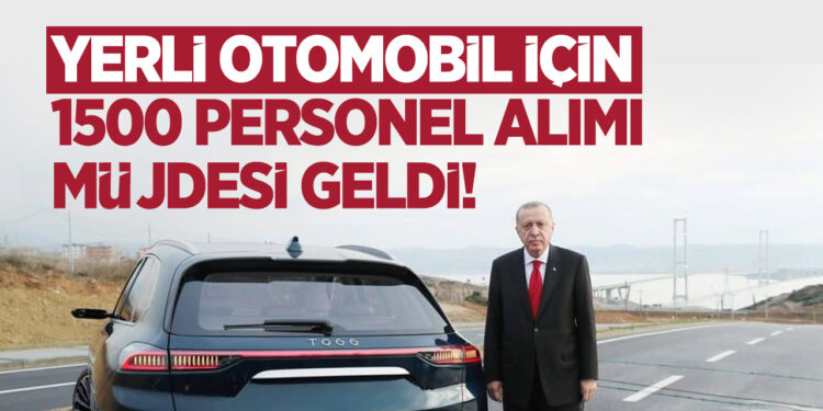 Yerli otomobil için 1500 personel alımı müjdesi geldi!