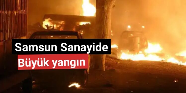 Samsun’da sanayi sitesinde büyük yangın!