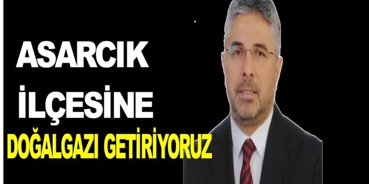 SAMSUN AK PARTİ İL BAŞKANI ERSAN AKSU : ASARCIK İLÇESİNE DOĞALGAZI GETİRİYORUZ