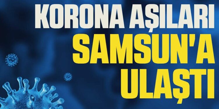 Korona virüs aşıları Samsun’a ulaştı