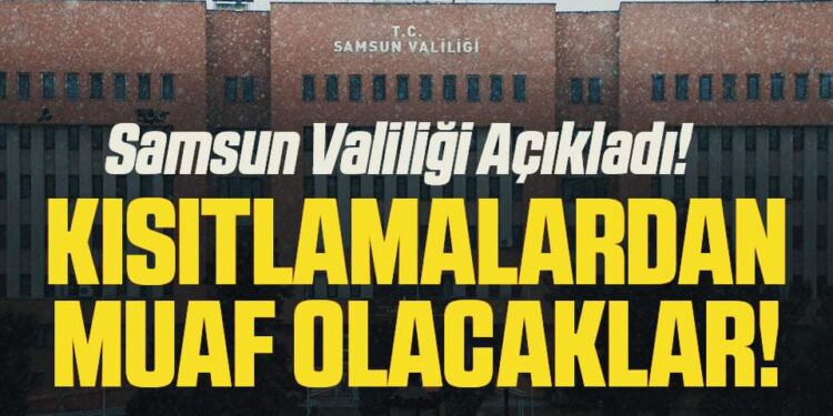 Samsun Valiliği Açıkladı! Kısıtlamalardan Muaf Olacaklar!