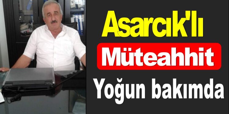 Samsun Asarcık’lı Müteahhit yoğun bakımda