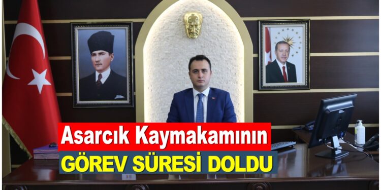 ASARCIK KAYMAKAMININ GÖREV SÜRESİ SONA ERDİ