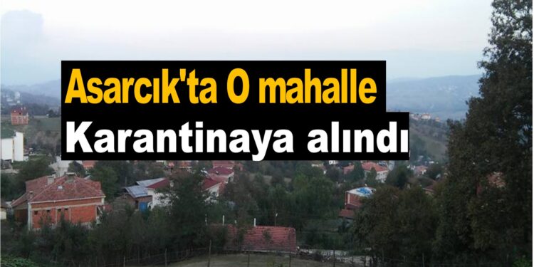 Son Dakika : Samsun Asarcık’ta O mahalle Karantinaya alındı