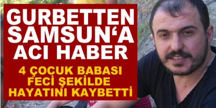 Gurbetten acı haber! Samsunlu işçi feci şekilde hayatını kaybetti