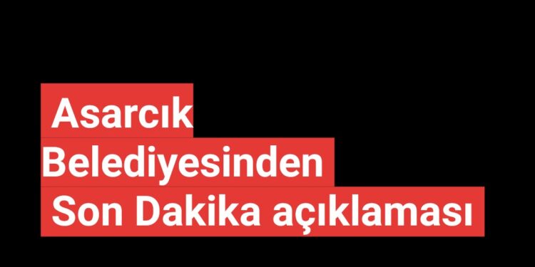 Asarcık Belediyesinden son dakika açıklaması