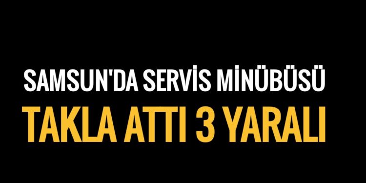 Samsun’da Servis Minibüsü Takla Attı: 3 Yaralı