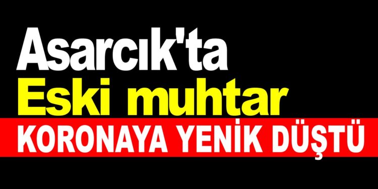 Samsun Asarcık’ta eski muhtar koronaya yenik düştü