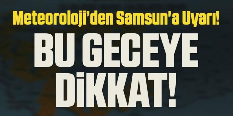 Meteoroloji’den Samsun’a Uyarı! Bu Geceye Dikkat!