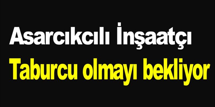 Asarcıklı inşaatçı taburcu olmayı bekliyor…