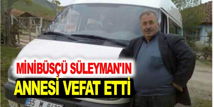 MİNIBÜSÇÜ SÜLEYMAN’IN ANNESİ VEFAT ETTİ