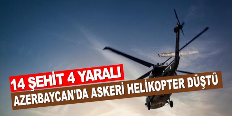 AZERBAYCAN’A AİT ASKERİ HELİKOPTERİ DÜŞTÜ, 14 ŞEHİT 4 YARALI