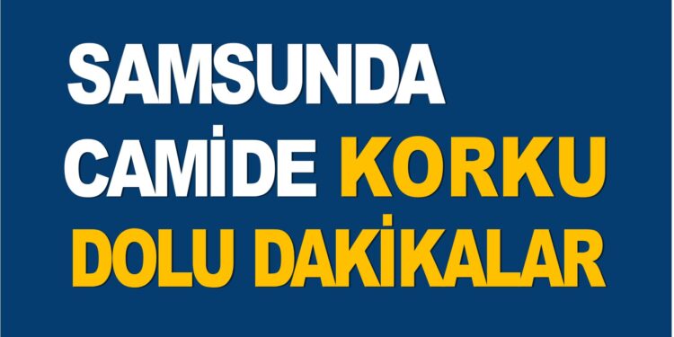 SAMSUNDA CAMİDE KORKU DOLU ANLAR