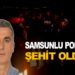 Samsunlu Polis Şehit Oldu!