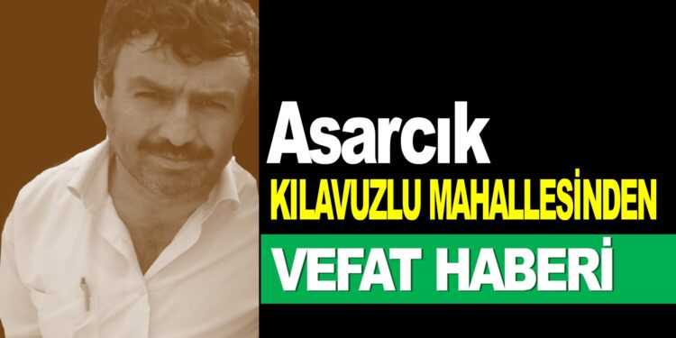 Asarcık Kılavuzlu Mahallesinden Vefat Haberi: 47 yaşında Kalp Krizinden Hayatını Kaybetti