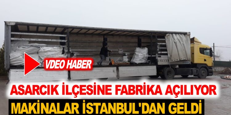 ASARCIK İLÇESİNE FABRİKA AÇILIYOR…