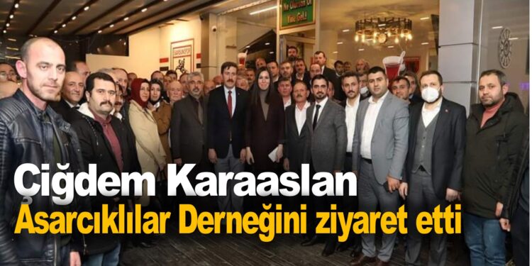 ÇİĞDEM KARAASLAN ASARCIKLILAR DERNEĞİNİ ZİYARET ETTİ