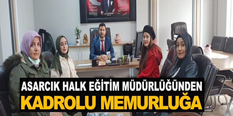 ASARCIK HALK EĞİTİMİ MERKEZİ MÜDÜRLÜĞÜNDEN, ”KADROLU MEMURLUĞA”