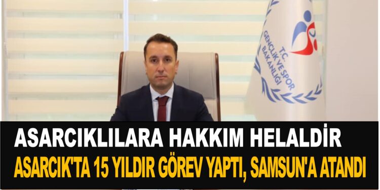 ASARCIK İLÇE GENÇLIK VE SPOR  MÜDÜRÜ OLGAY İNCİ, 15 YILDIR  GÖREV YAPTIĞI ASARCIK’TAN SAMSUN’A ATANDI