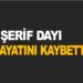 ŞERİF DAYI HAYATINI KAYBETTİ