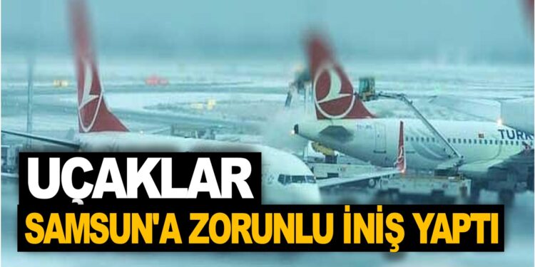 UÇAKLAR SAMSUN’A ZORUNLU İNİŞ YAPTI