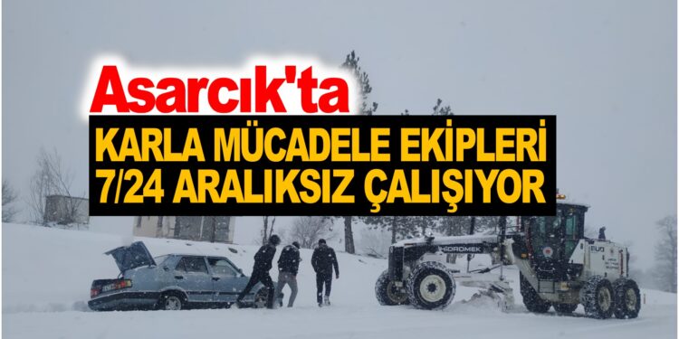 ASARCIK’TA KARLA MÜCADELE EKİPLERİ 7/24 ARALIKSIZ HİZMET VERİYOR