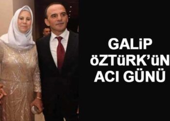 GALİP ÖZTÜRK’ÜN ACILI GÜNÜ