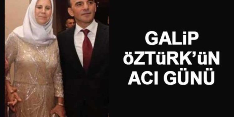 GALİP ÖZTÜRK’ÜN ACILI GÜNÜ