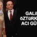 GALİP ÖZTÜRK’ÜN ACILI GÜNÜ
