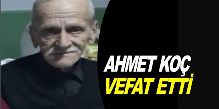 AHMET KOÇ VEFAT ETTİ