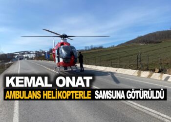 KEMAL ONAT AMBULANS HELİKOPTERLE SAMSUN’A GÖTÜRÜLDÜ