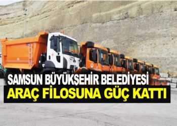 SAMSUN BÜYÜKŞEHİR BELEDİYESİ  ARAÇ FİLOSUNA GÜÇ KATTI