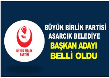 BÜYÜK BİRLİK PARTİSİ ASARCIK BELEDİYE BAŞKAN ADAYI BELLİ OLDU