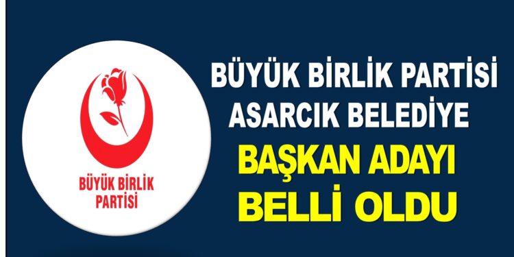 BÜYÜK BİRLİK PARTİSİ ASARCIK BELEDİYE BAŞKAN ADAYI BELLİ OLDU