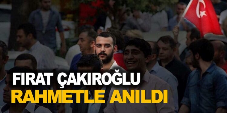 FIRAT ÇAKIROĞLU RAHMETLE ANILDI