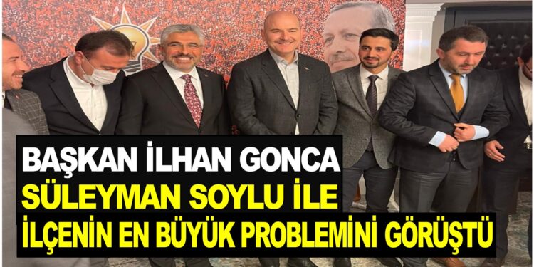 BAŞKAN İLHAN GONCA : SÜLEYMAN SOYLU İLE İLÇENİN EN BÜYÜK SORUNUNU GÖRÜŞTÜ