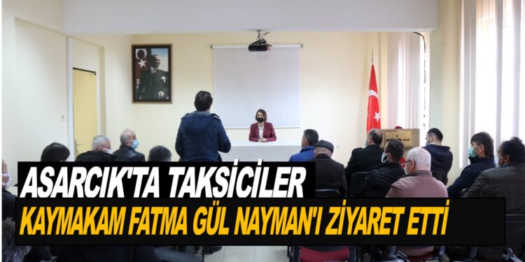 ASARCIK TAKSİCİLERİ, KAYMAKAM FATMA GÜL NAYMAN’I ZİYARET ETTİLER